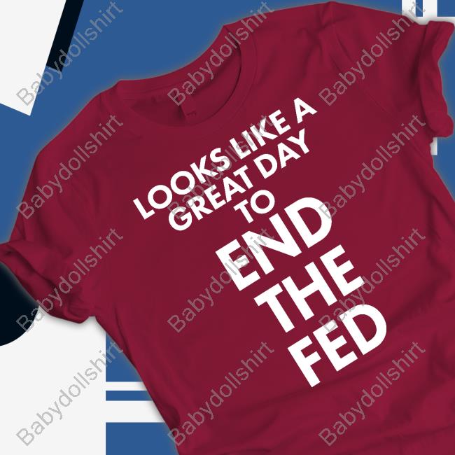 Looks Like A Great Day To End The Fed T Shirt The Redheaded libertarian Looks Like A Great Day To End The Fed T Shirt The Redheaded libertarian