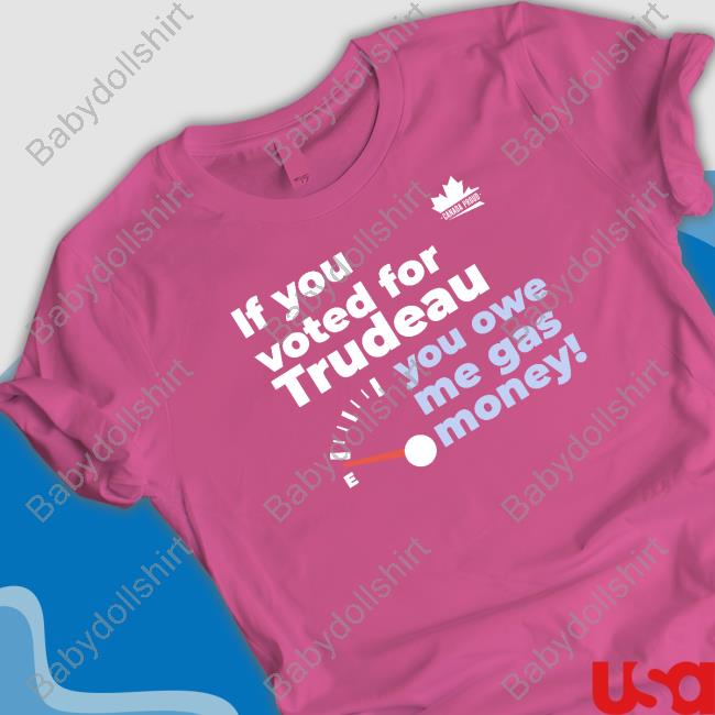 Canada Proud Merch If You Voted For Trudeau You Owe Me Gas Money Tee Canada Proud Merch If You Voted For Trudeau You Owe Me Gas Money Tee
