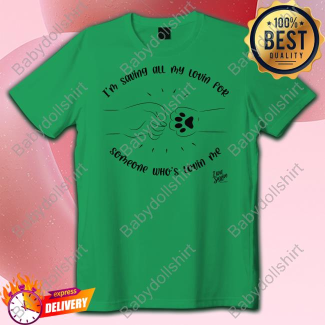 I’M Saving All My Lovin For Someone Who’S Lovin Me Tee Shirt I’M Saving All My Lovin For Someone Who’S Lovin Me Tee Shirt