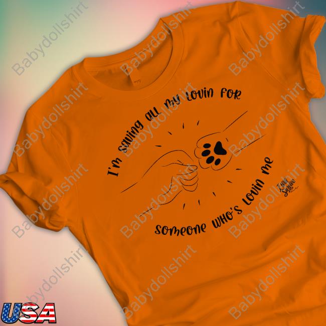 I’M Saving All My Lovin For Someone Who’S Lovin Me Tee Shirt I’M Saving All My Lovin For Someone Who’S Lovin Me Tee Shirt