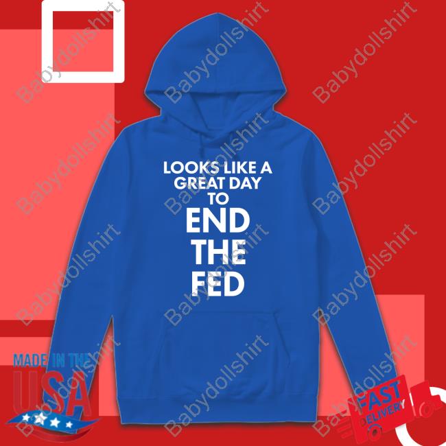 Looks Like A Great Day To End The Fed T Shirt The Redheaded libertarian Looks Like A Great Day To End The Fed T Shirt The Redheaded libertarian