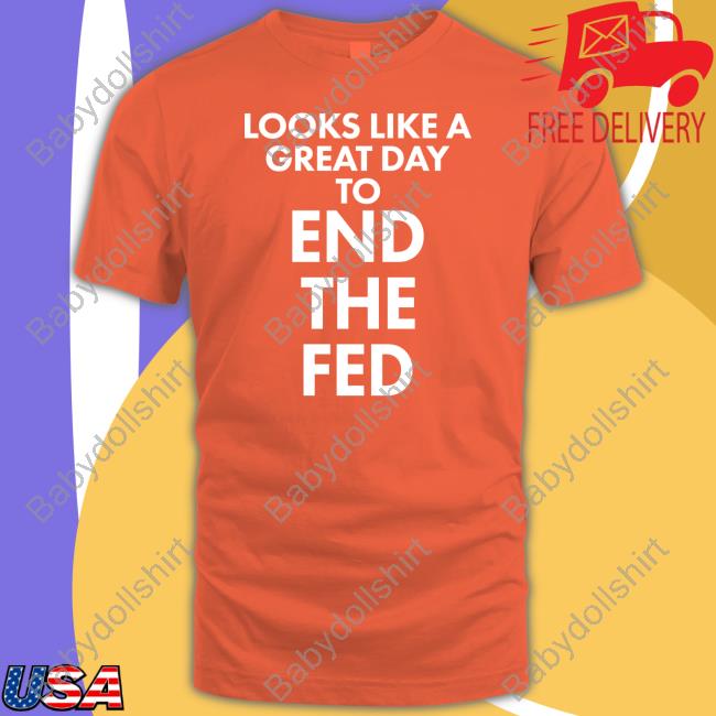 Looks Like A Great Day To End The Fed T Shirt The Redheaded libertarian Looks Like A Great Day To End The Fed T Shirt The Redheaded libertarian