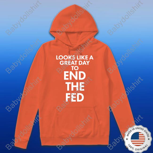 Looks Like A Great Day To End The Fed T Shirt The Redheaded libertarian Looks Like A Great Day To End The Fed T Shirt The Redheaded libertarian
