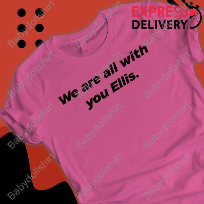 We Are All With You Ellis T Shirts We Are All With You Ellis T Shirts