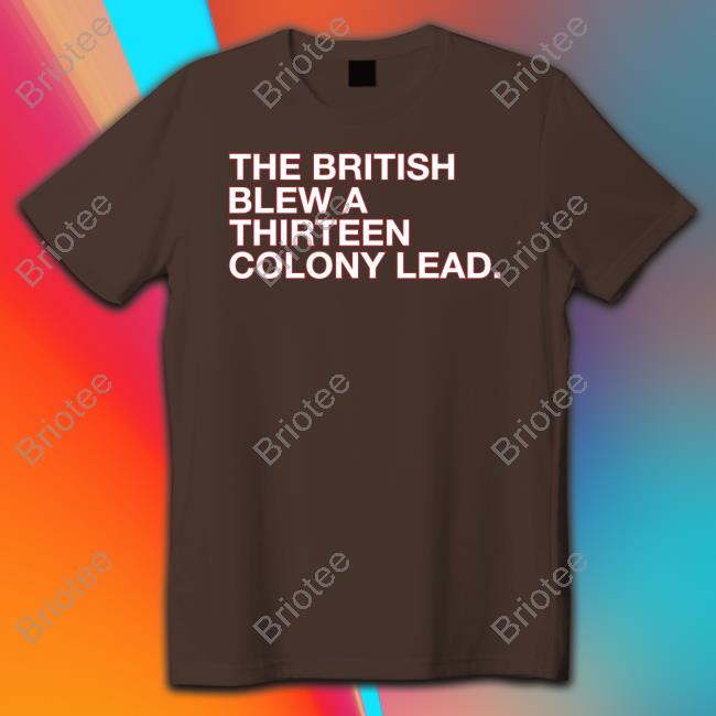 The British Blew A Thirteen Colony Lead Shirt Obvious Shirts Shop T Shirt The British Blew A Thirteen Colony Lead Shirt Obvious Shirts Shop T Shirt