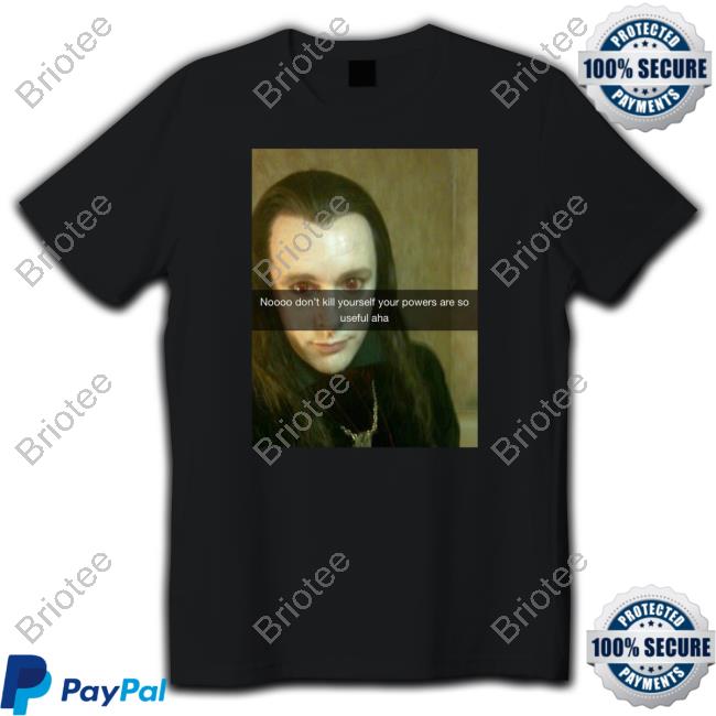 Noooo Don't Kill Yourself Your Powers Are So Useful Aha Shirt Noooo Don't Kill Yourself Your Powers Are So Useful Aha Shirt