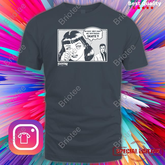 Thrasher Magazine Oh God Why Can't My Boyfriend Skate Shirt Thrasher Magazine Oh God Why Can't My Boyfriend Skate Shirt