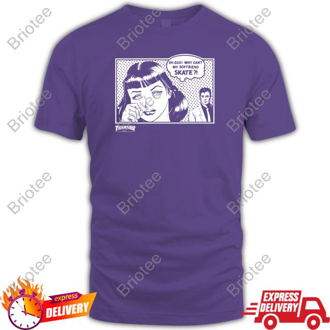 Thrasher Magazine Oh God Why Can't My Boyfriend Skate Shirt Thrasher Magazine Oh God Why Can't My Boyfriend Skate Shirt