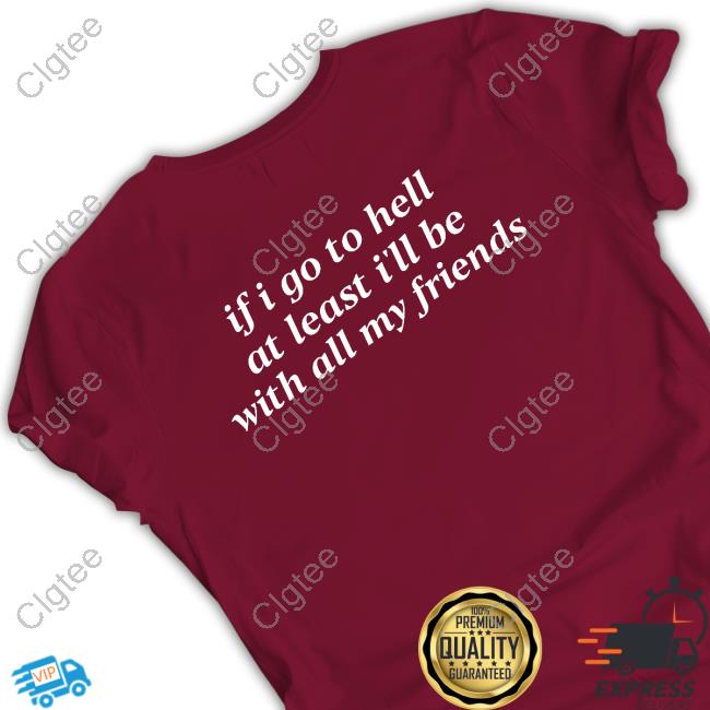 Shirts That Go Hard If I Go To Hell At Least I'll Be With All My Friends Hoodie Shirts That Go Hard If I Go To Hell At Least I'll Be With All My Friends Hoodie