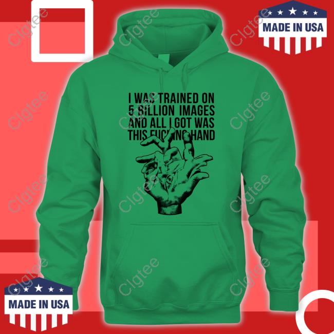 Official I Was Trained On 5 Billion Images And All I Got Was This Fucking Hand T Shirts Official I Was Trained On 5 Billion Images And All I Got Was This Fucking Hand T Shirts