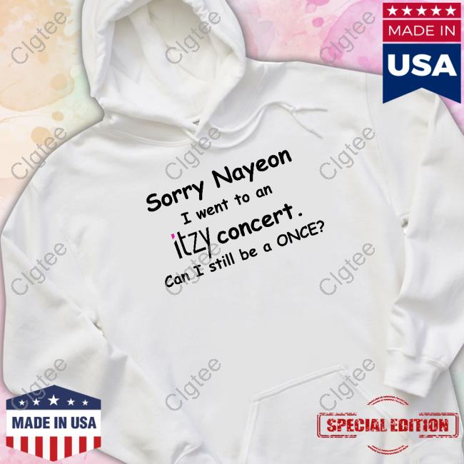 Sorry Nayeon I Went To An Itzy Concert Can I Still Be A Once T-Shirt Sorry Nayeon I Went To An Itzy Concert Can I Still Be A Once T-Shirt