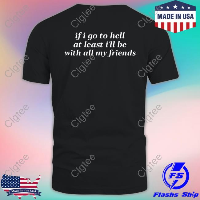 Shirts That Go Hard If I Go To Hell At Least I'll Be With All My Friends Hoodie Shirts That Go Hard If I Go To Hell At Least I'll Be With All My Friends Hoodie