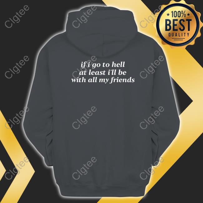 Shirts That Go Hard If I Go To Hell At Least I'll Be With All My Friends Hoodie Shirts That Go Hard If I Go To Hell At Least I'll Be With All My Friends Hoodie