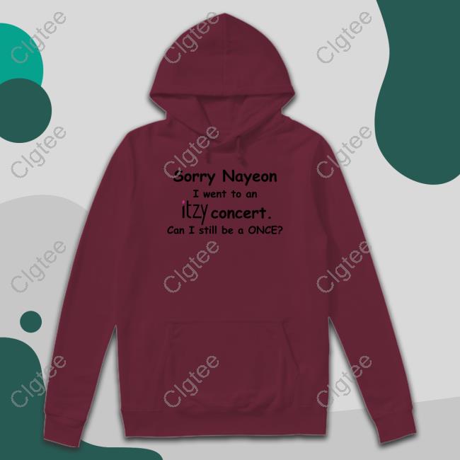 Sorry Nayeon I Went To An Itzy Concert Can I Still Be A Once T-Shirt Sorry Nayeon I Went To An Itzy Concert Can I Still Be A Once T-Shirt