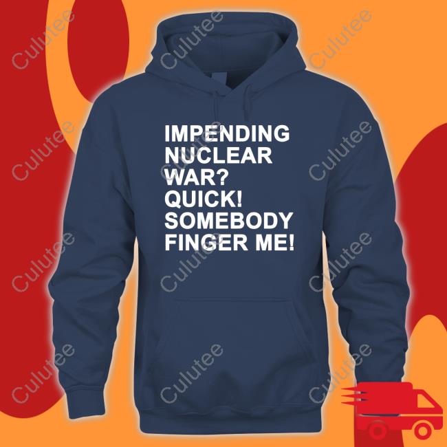 Impending Nuclear War Quick Somebody Finger Me Shirts Impending Nuclear War Quick Somebody Finger Me Shirts