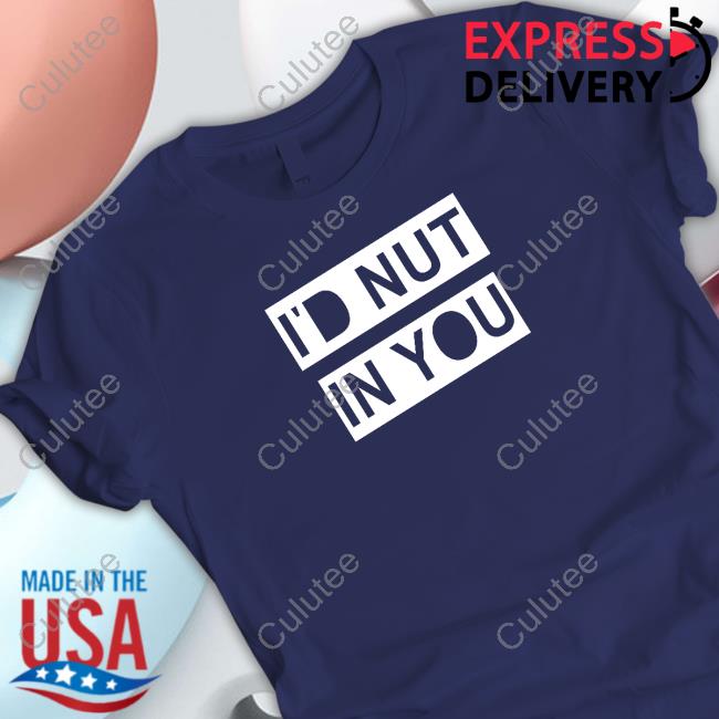 Official I'd Nut In You Shirt Official I'd Nut In You Shirt