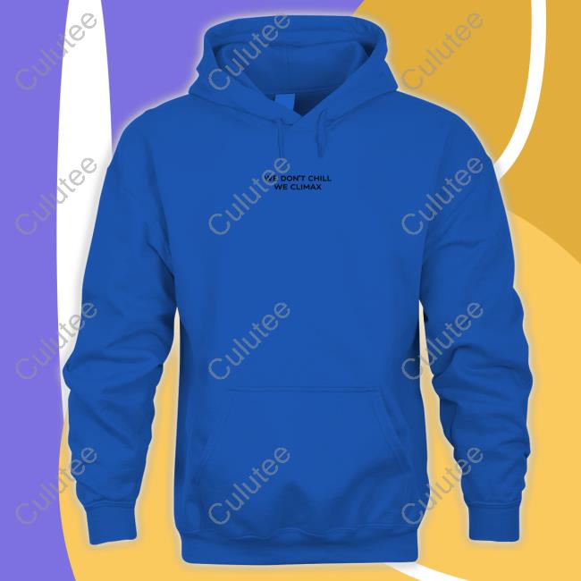 We Don't Chill We Climax Shirt Imax Store Hoodies We Don't Chill We Climax Shirt Imax Store Hoodies