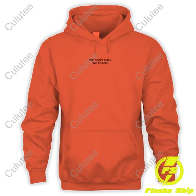 We Don't Chill We Climax Shirt Imax Store Hoodies We Don't Chill We Climax Shirt Imax Store Hoodies