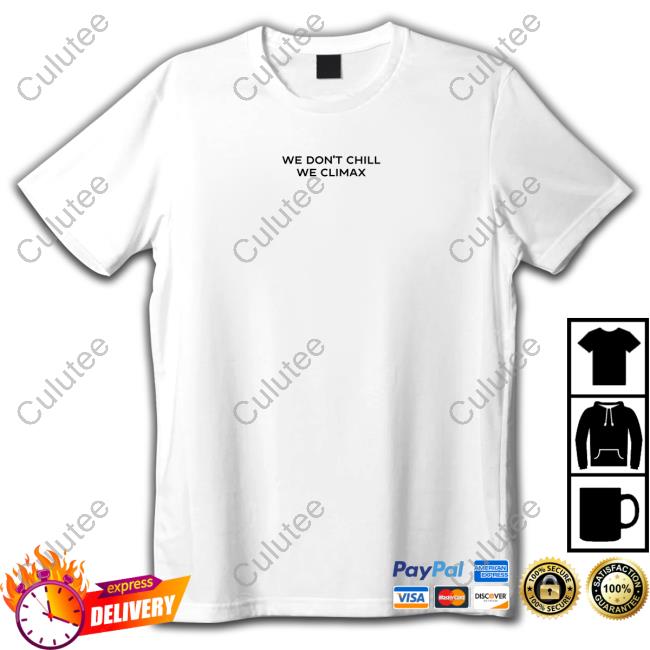 We Don't Chill We Climax Shirt Imax Store Hoodies We Don't Chill We Climax Shirt Imax Store Hoodies
