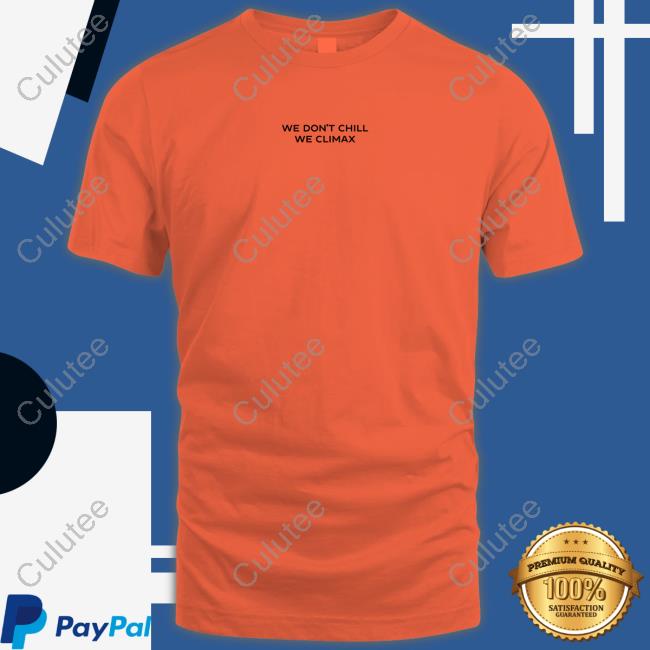 We Don't Chill We Climax Shirt Imax Store Hoodies We Don't Chill We Climax Shirt Imax Store Hoodies