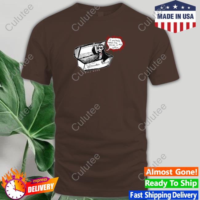 Official If Anybody Needs Me I'll Be In My Coffin Shirt Official If Anybody Needs Me I'll Be In My Coffin Shirt