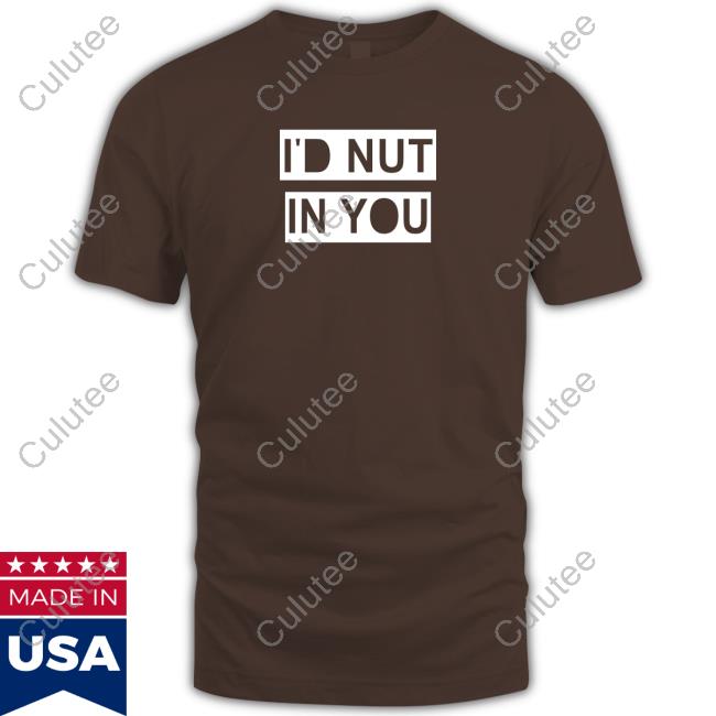 Official I'd Nut In You Shirt Official I'd Nut In You Shirt
