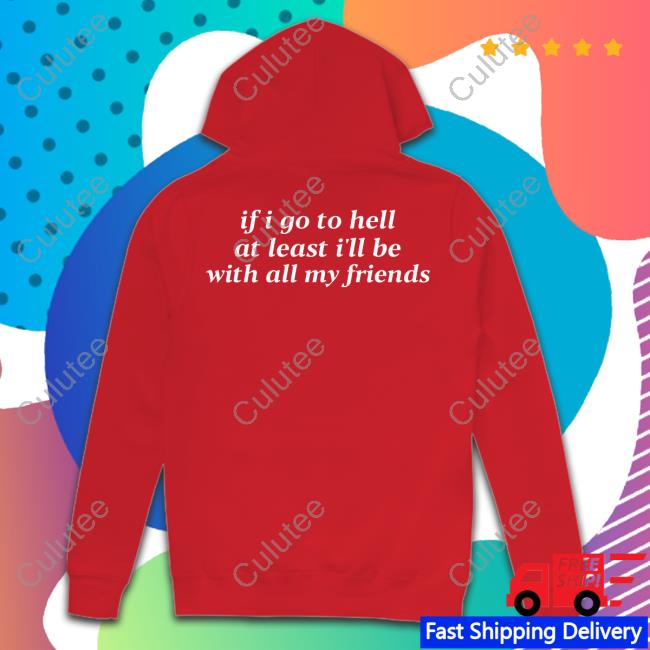 If I Go To Hell At Least I'll Be With All My Friends Hoodie If I Go To Hell At Least I'll Be With All My Friends Hoodie