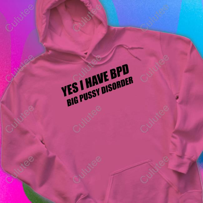 Shirts That Go Hard Yes I Have Bpd Big Pussy Disorder Shirt Shirts That Go Hard Yes I Have Bpd Big Pussy Disorder Shirt