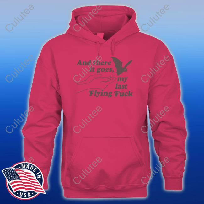 And There It Goes My Last Flying Fuck White Hoodie And There It Goes My Last Flying Fuck White Hoodie