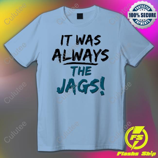 Official It Was Always The Jags Tee Shirt Official It Was Always The Jags Tee Shirt