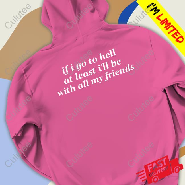 If I Go To Hell At Least I'll Be With All My Friends Hoodie If I Go To Hell At Least I'll Be With All My Friends Hoodie