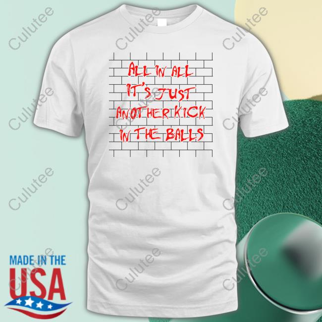 Official Shirts That Go Hard All In All It's Just Another Kick In The Balls T Shirt Thegoodshirts