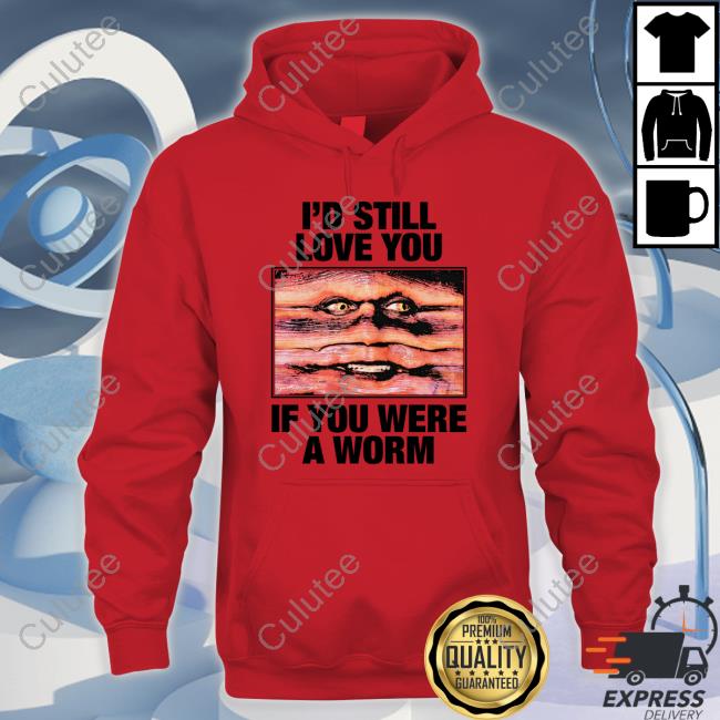 I'd Still Love You If You Were A Worm T Shirts Shirts That Go Hard Twitter I'd Still Love You If You Were A Worm T Shirts Shirts That Go Hard Twitter