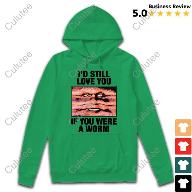 I'd Still Love You If You Were A Worm T Shirts Shirts That Go Hard Twitter I'd Still Love You If You Were A Worm T Shirts Shirts That Go Hard Twitter