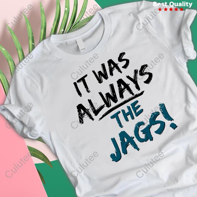 Official It Was Always The Jags Tee Shirt Official It Was Always The Jags Tee Shirt