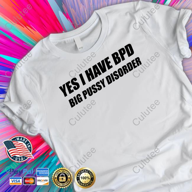 Shirts That Go Hard Yes I Have Bpd Big Pussy Disorder Shirt Shirts That Go Hard Yes I Have Bpd Big Pussy Disorder Shirt