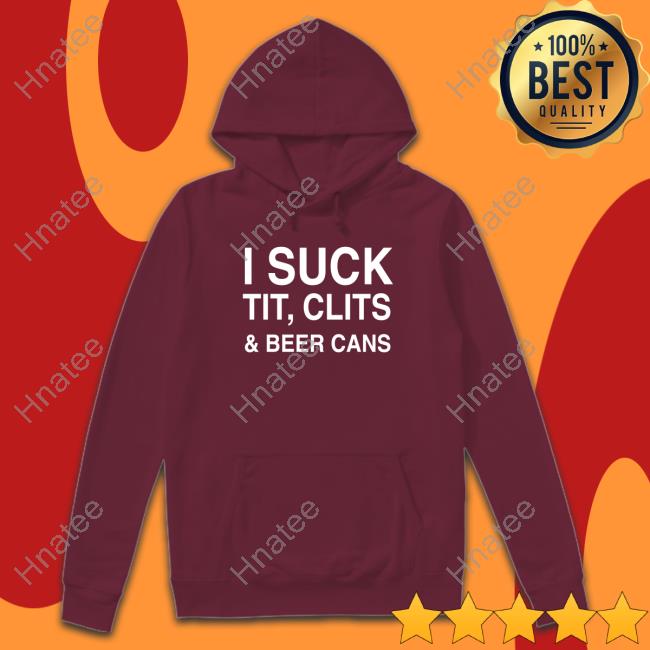 Shirtsthtgohard I Suck Tit, Clits And Beer Cans Tees Shirtsthtgohard I Suck Tit, Clits And Beer Cans Tees