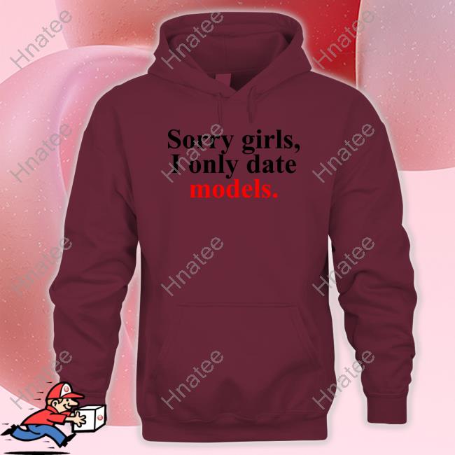Sorry Girls, I Only Date Models Tee Shirt Pop Base Sorry Girls, I Only Date Models Tee Shirt Pop Base