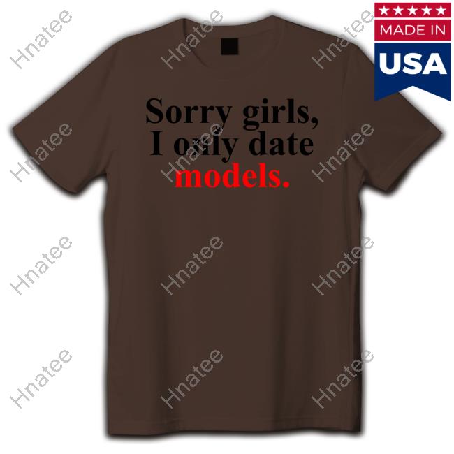 Sorry Girls, I Only Date Models Tee Shirt Pop Base Sorry Girls, I Only Date Models Tee Shirt Pop Base