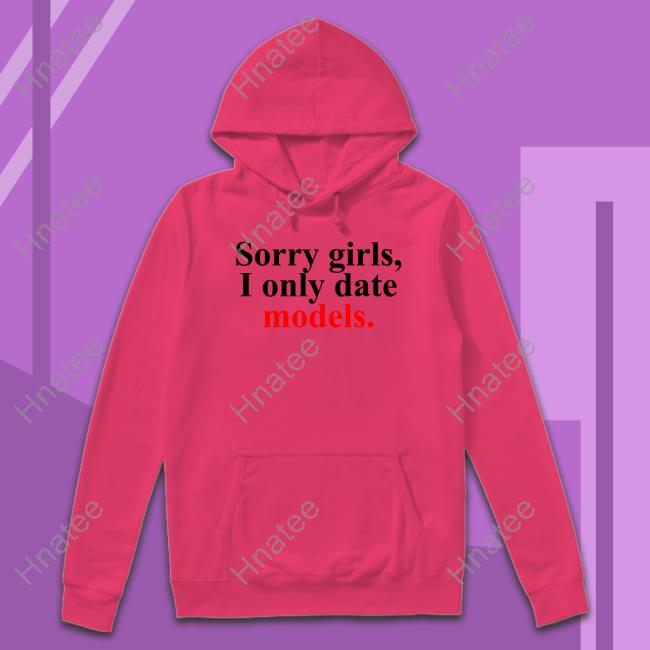 Sorry Girls, I Only Date Models Tee Shirt Pop Base Sorry Girls, I Only Date Models Tee Shirt Pop Base