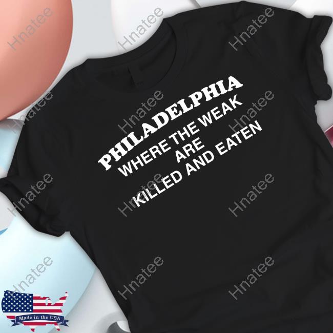 Philadelphia Where The Weak Are Killed And Eaten T-Shirt Philadelphia Where The Weak Are Killed And Eaten T-Shirt
