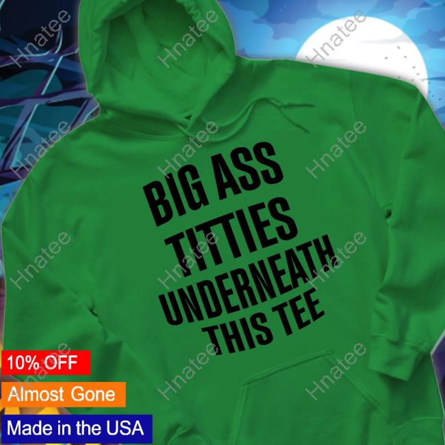 Official Big Ass Titties Underneath This Tee T Shirt Official Big Ass Titties Underneath This Tee T Shirt
