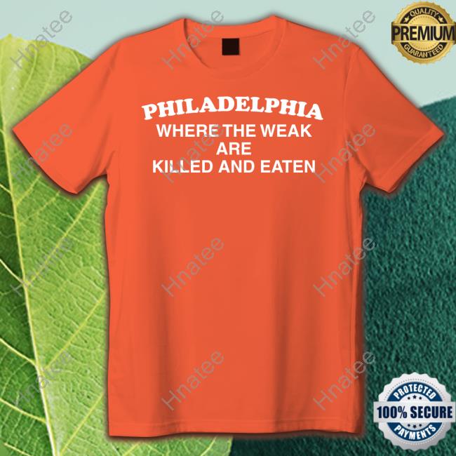 Philadelphia Where The Weak Are Killed And Eaten T-Shirt Philadelphia Where The Weak Are Killed And Eaten T-Shirt
