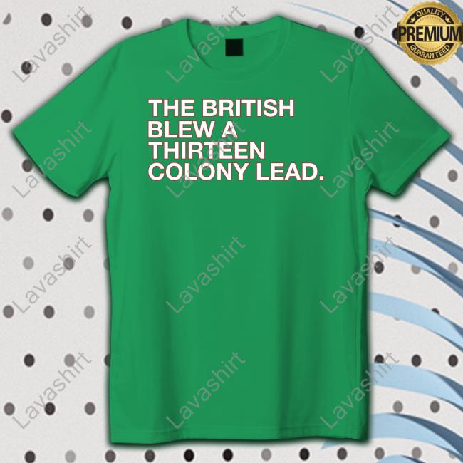 The British Blew A Thirteen Colony Lead Shirt Obvious Shirts Shop Shirt The British Blew A Thirteen Colony Lead Shirt Obvious Shirts Shop Shirt