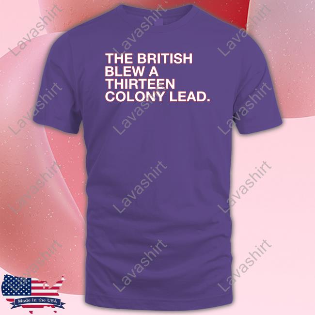 The British Blew A Thirteen Colony Lead Shirt Obvious Shirts Shop Shirt The British Blew A Thirteen Colony Lead Shirt Obvious Shirts Shop Shirt