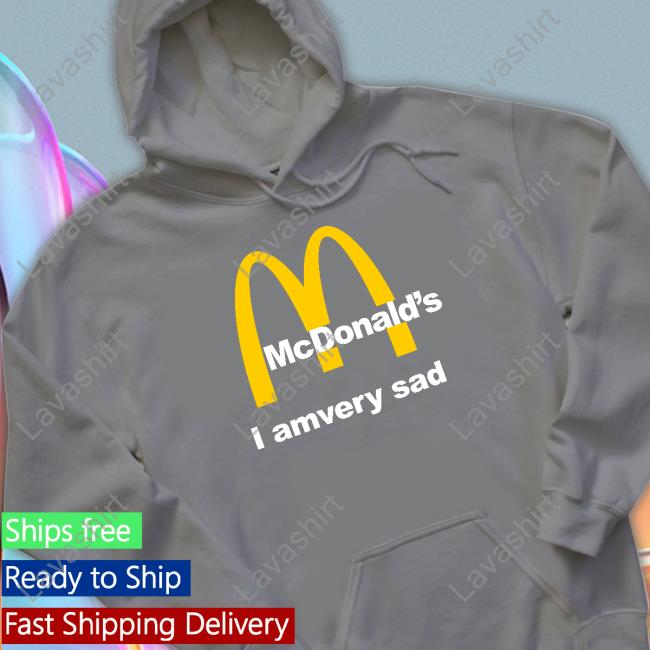 Official Mcdonald's I Am Very Sad Shirt Official Mcdonald's I Am Very Sad Shirt