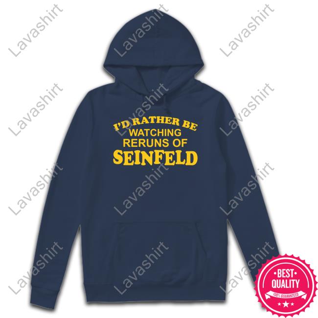 I'd Rather Be Watching Reruns Of Seinfeld Hoodie I'd Rather Be Watching Reruns Of Seinfeld Hoodie