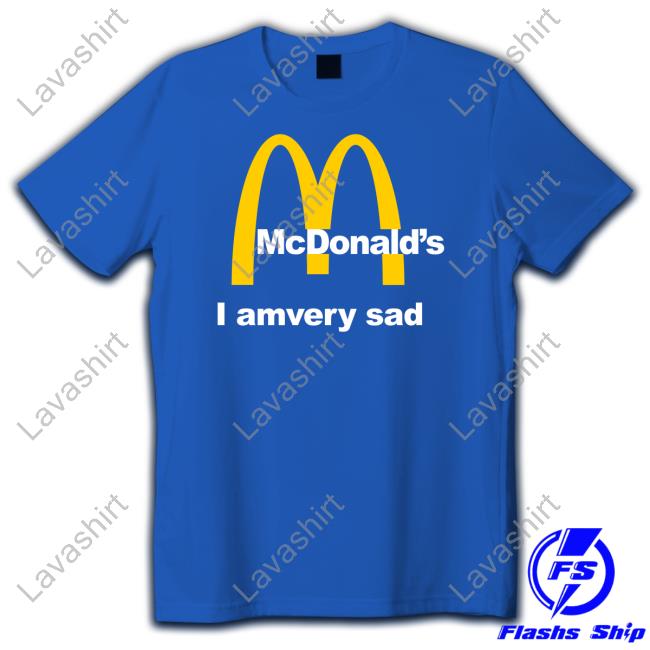 Official Mcdonald's I Am Very Sad Shirt Official Mcdonald's I Am Very Sad Shirt