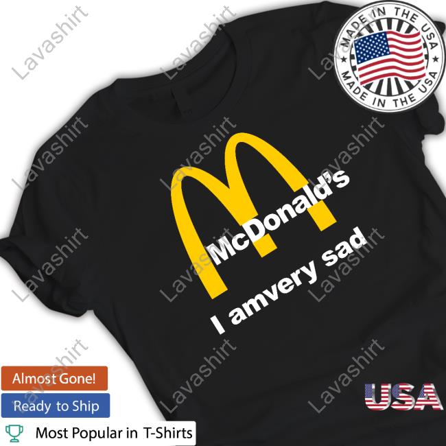Official Mcdonald's I Am Very Sad Shirt Official Mcdonald's I Am Very Sad Shirt