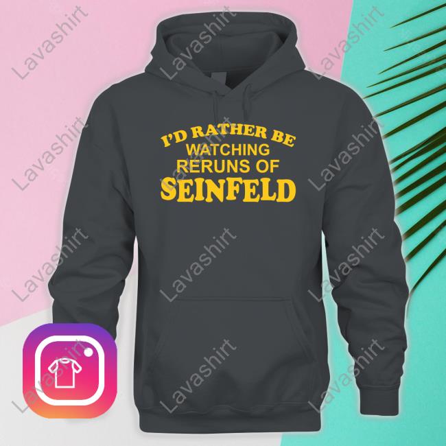 I'd Rather Be Watching Reruns Of Seinfeld Hoodie I'd Rather Be Watching Reruns Of Seinfeld Hoodie
